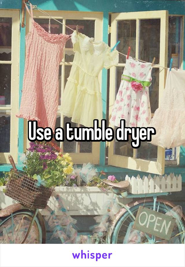 Use a tumble dryer 