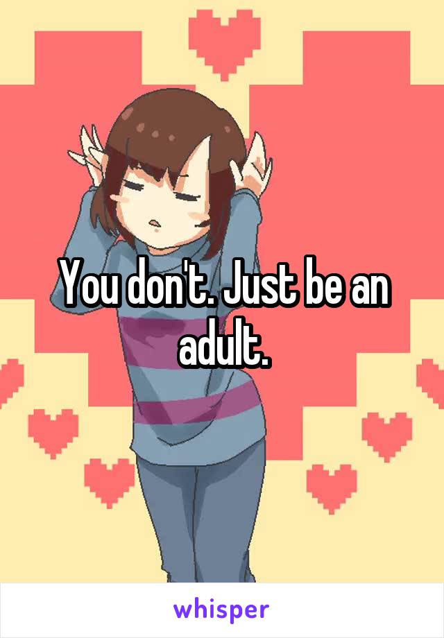 You don't. Just be an adult.