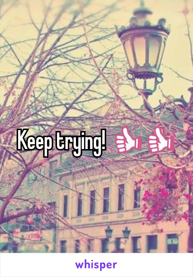 Keep trying! 👍👍