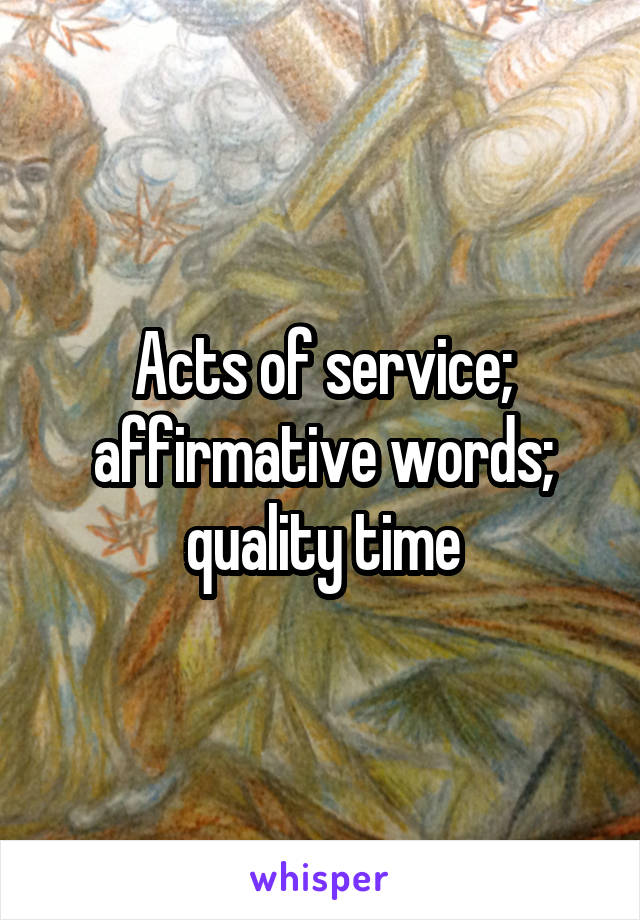 Acts of service; affirmative words; quality time