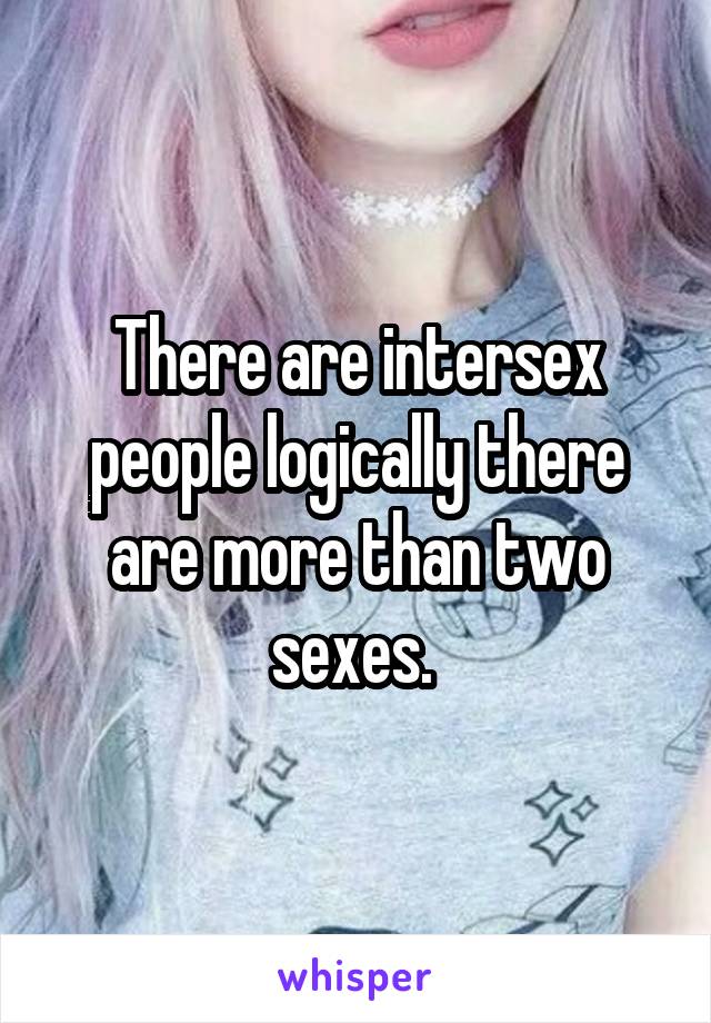 There are intersex people logically there are more than two sexes. 