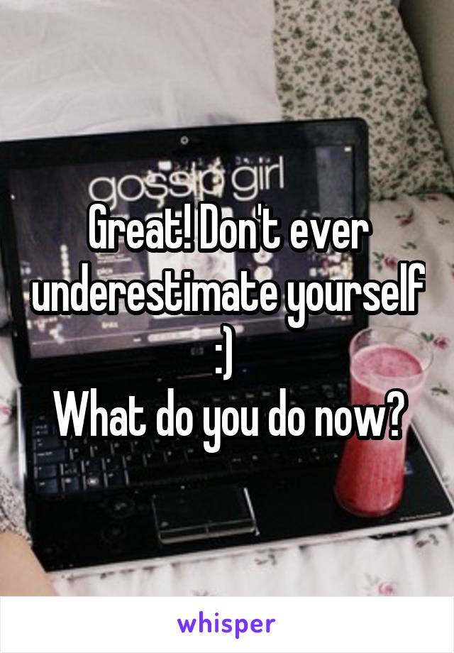 Great! Don't ever underestimate yourself :) 
What do you do now?
