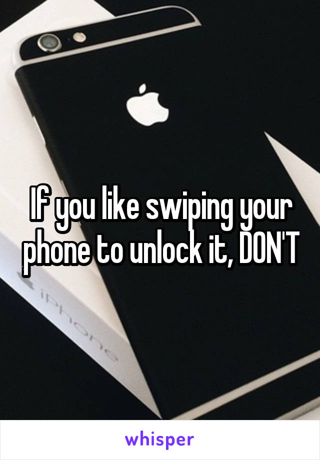 If you like swiping your phone to unlock it, DON'T
