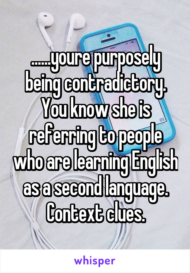 ......youre purposely being contradictory. You know she is referring to people who are learning English as a second language. Context clues.