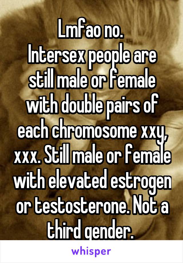 Lmfao no. 
Intersex people are still male or female with double pairs of each chromosome xxy, xxx. Still male or female with elevated estrogen or testosterone. Not a third gender. 