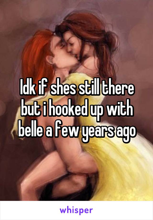 Idk if shes still there but i hooked up with belle a few years ago