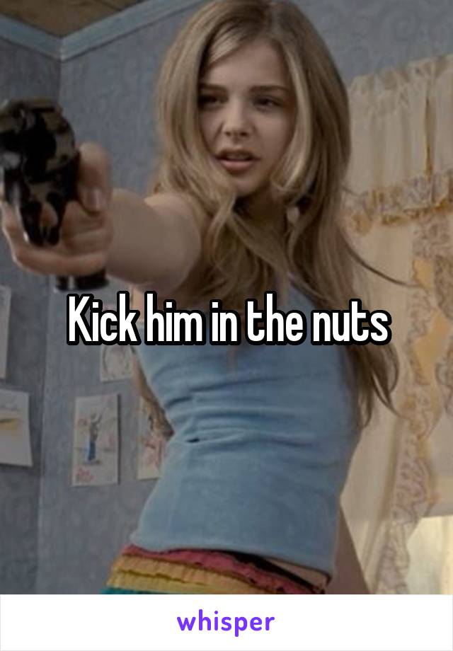 Kick him in the nuts