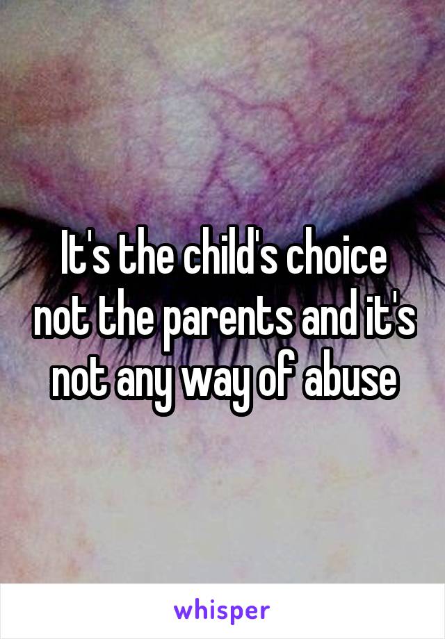It's the child's choice not the parents and it's not any way of abuse