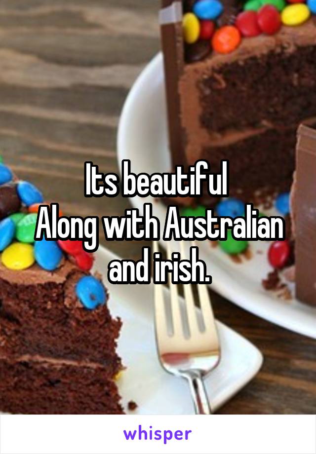 Its beautiful 
Along with Australian and irish.