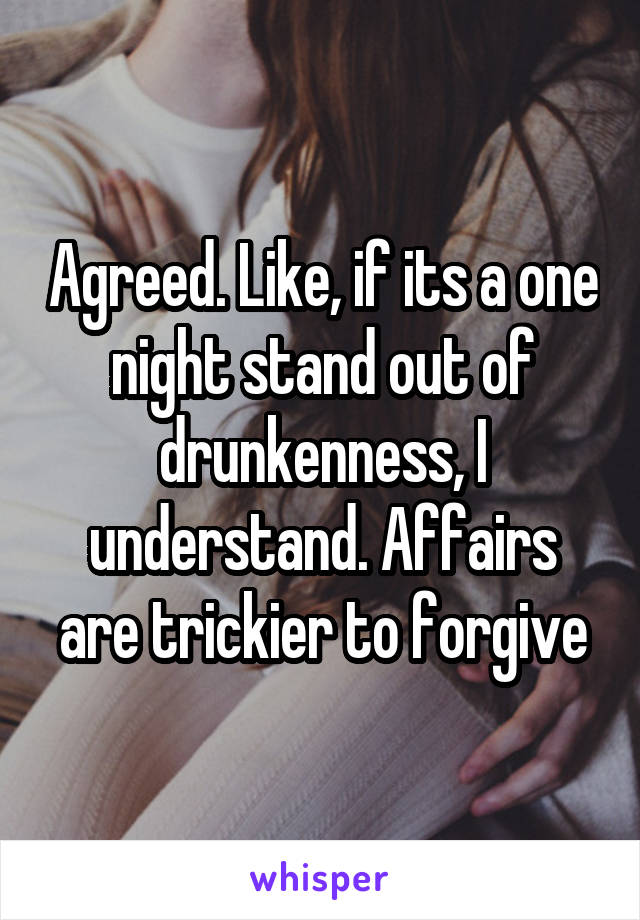 Agreed. Like, if its a one night stand out of drunkenness, I understand. Affairs are trickier to forgive