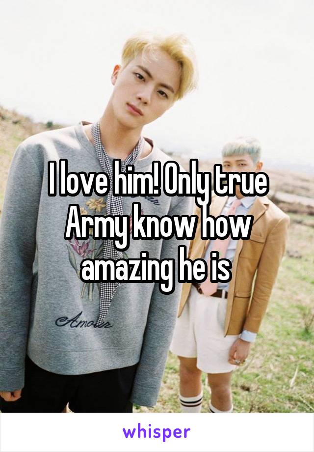 I love him! Only true Army know how amazing he is 