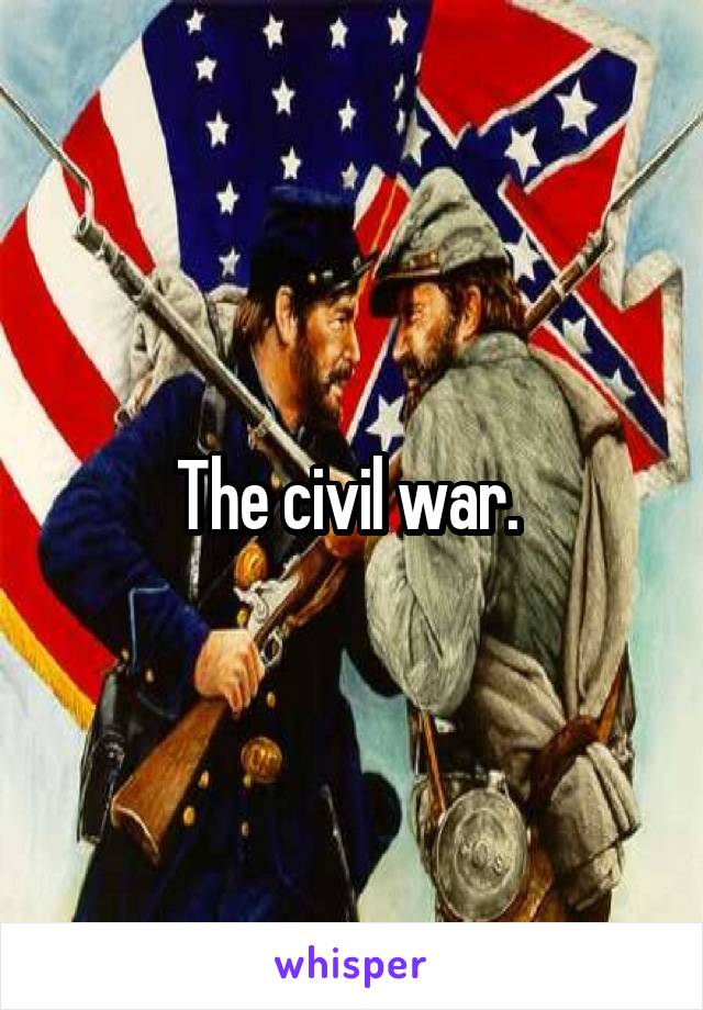 The civil war. 