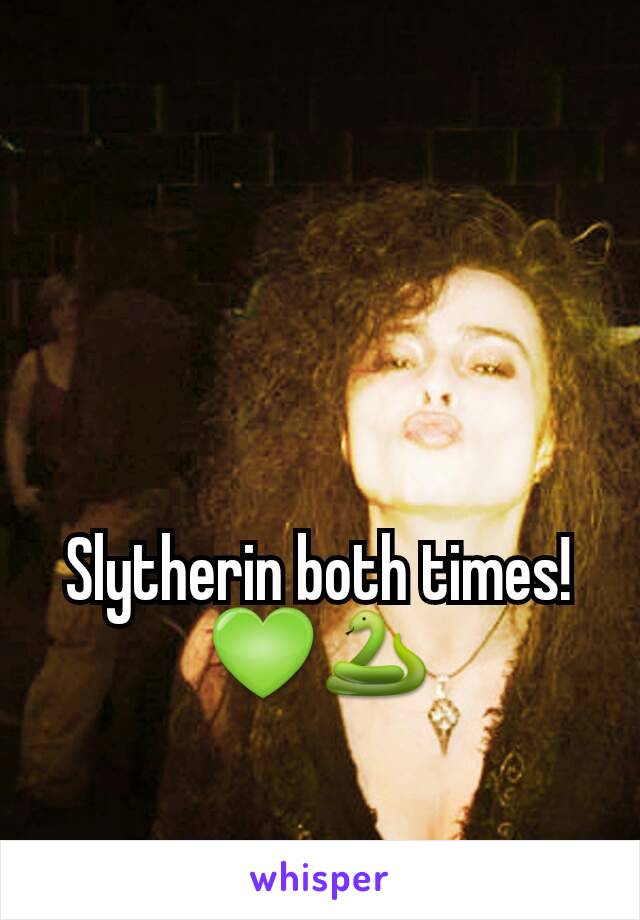 Slytherin both times! 💚🐍