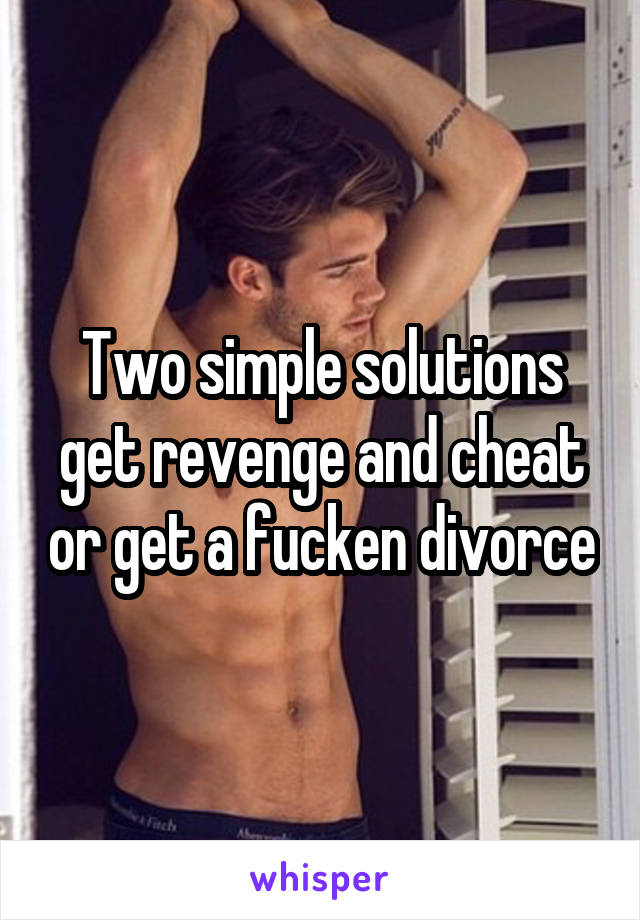 Two simple solutions get revenge and cheat or get a fucken divorce