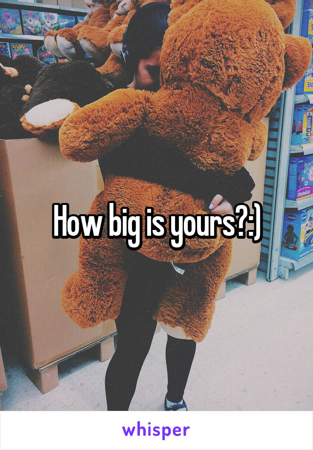 How big is yours?:)