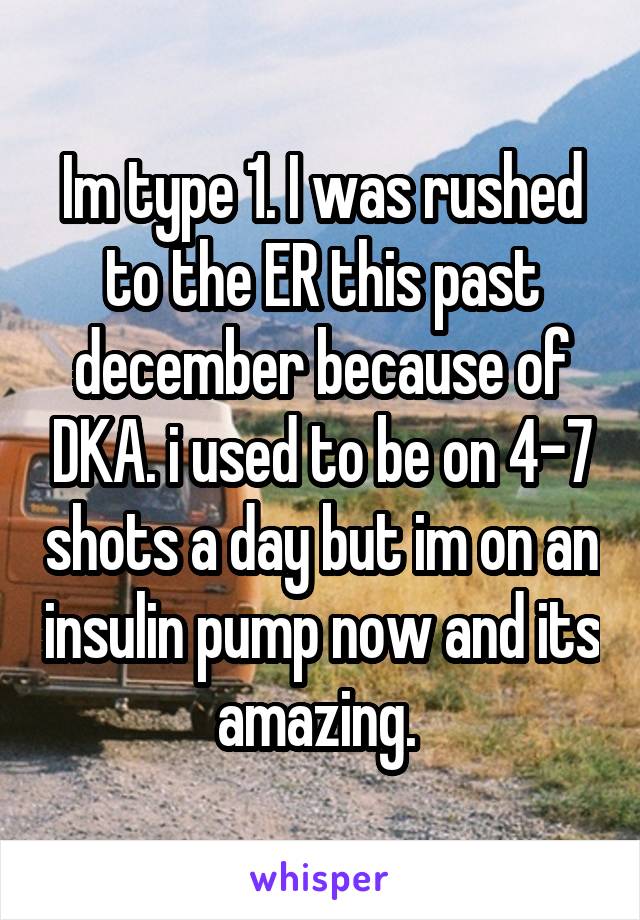 Im type 1. I was rushed to the ER this past december because of DKA. i used to be on 4-7 shots a day but im on an insulin pump now and its amazing. 