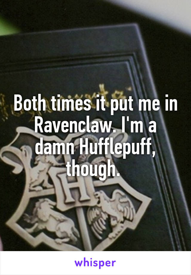 Both times it put me in Ravenclaw. I'm a damn Hufflepuff, though. 