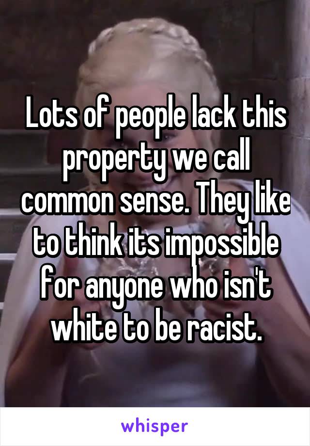 Lots of people lack this property we call common sense. They like to think its impossible for anyone who isn't white to be racist.