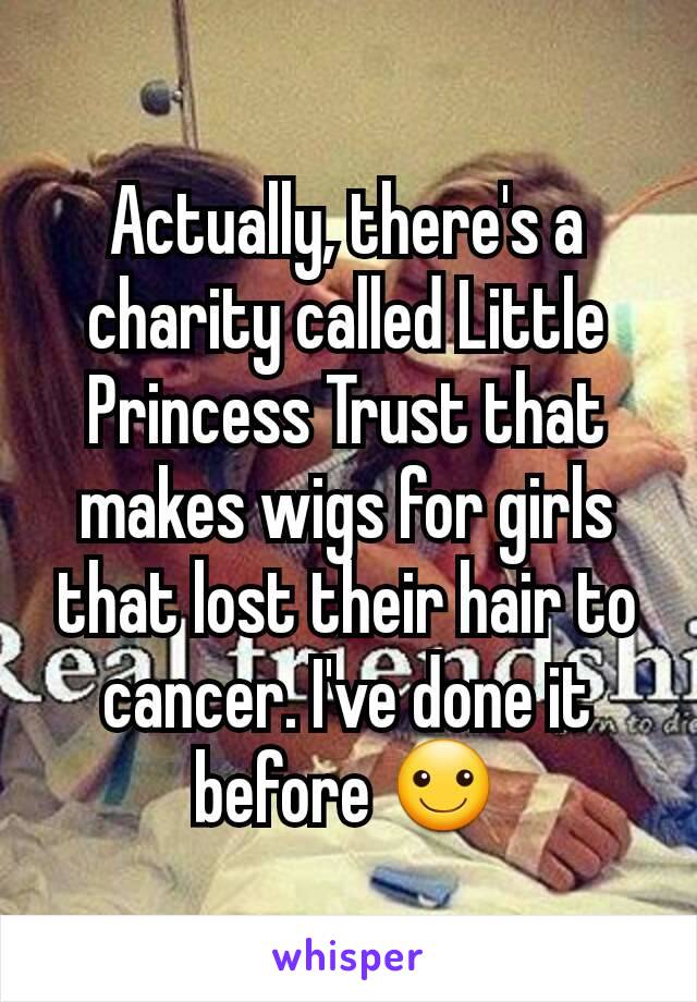 Actually, there's a charity called Little Princess Trust that makes wigs for girls that lost their hair to cancer. I've done it before ☺