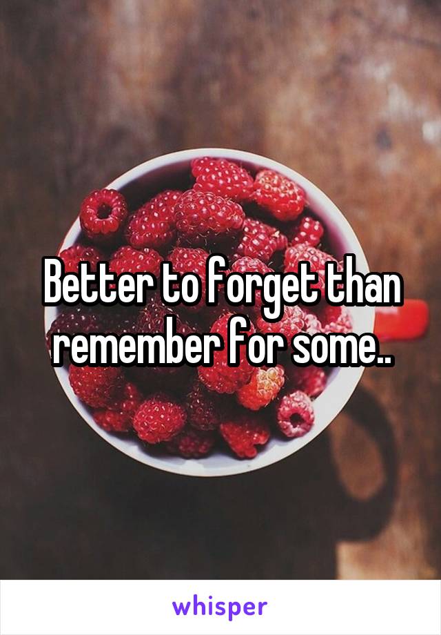 Better to forget than remember for some..