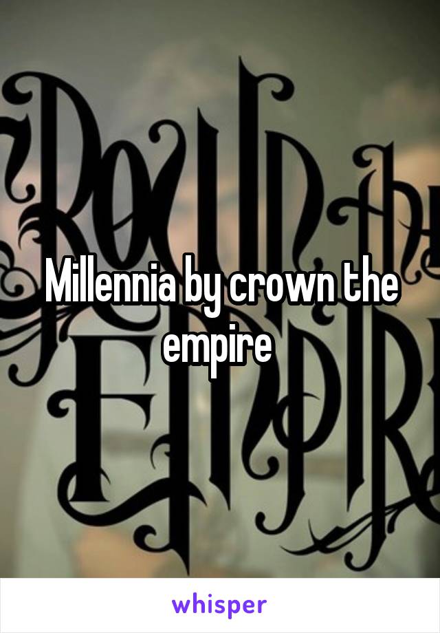 Millennia by crown the empire 