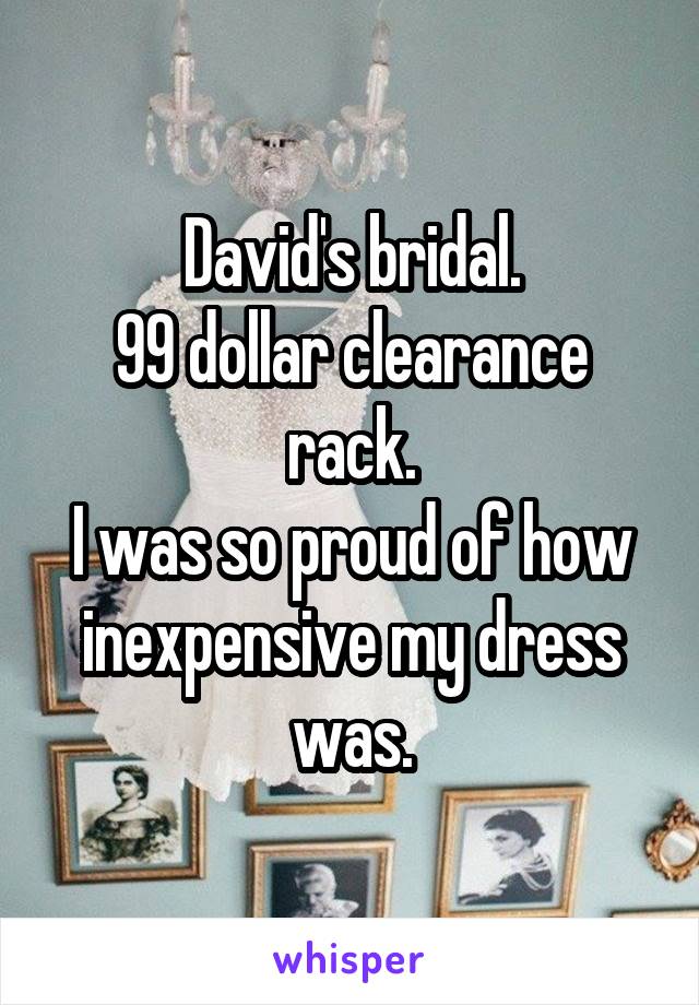 David's bridal.
99 dollar clearance rack.
I was so proud of how inexpensive my dress was.