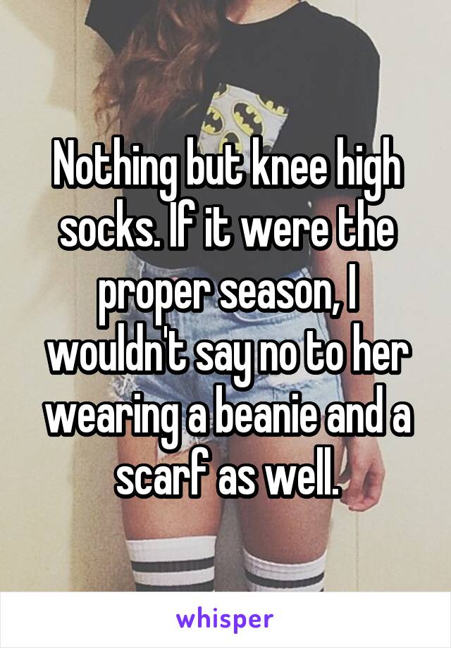 Nothing but knee high socks. If it were the proper season, I wouldn't say no to her wearing a beanie and a scarf as well.