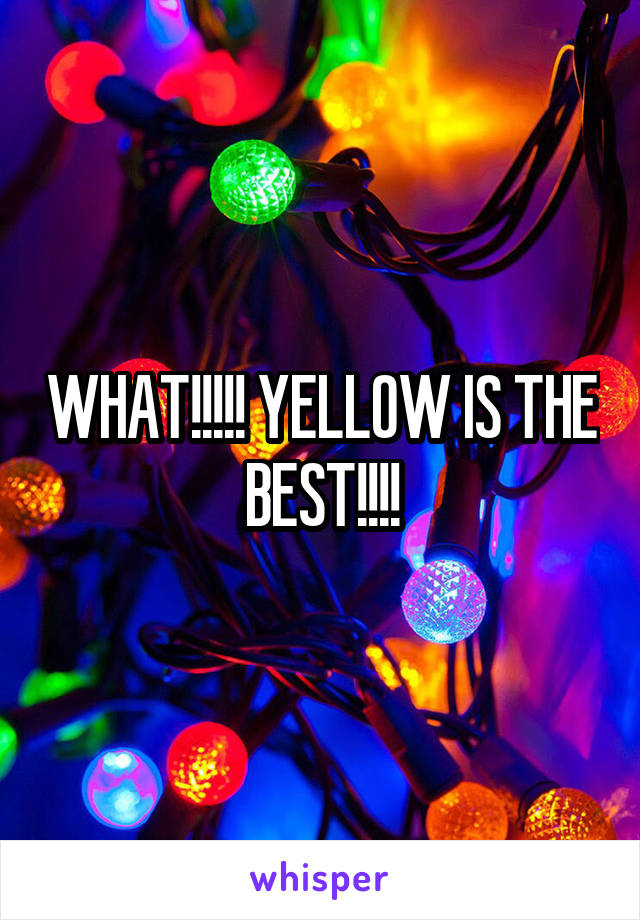 WHAT!!!!! YELLOW IS THE BEST!!!!