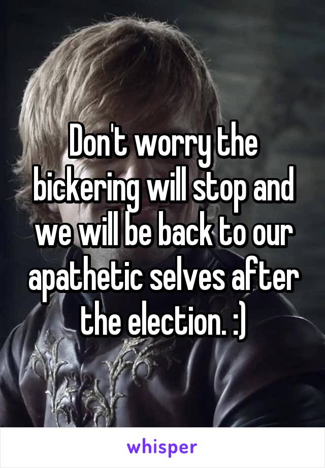 Don't worry the bickering will stop and we will be back to our apathetic selves after the election. :)