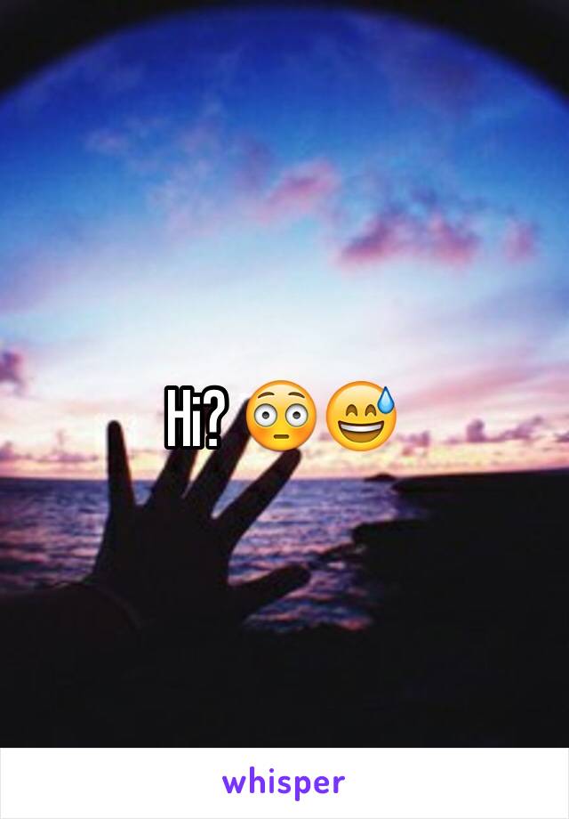 Hi? 😳😅