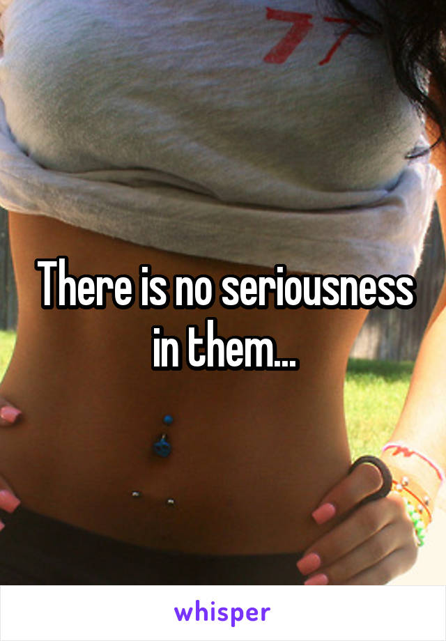 There is no seriousness in them...