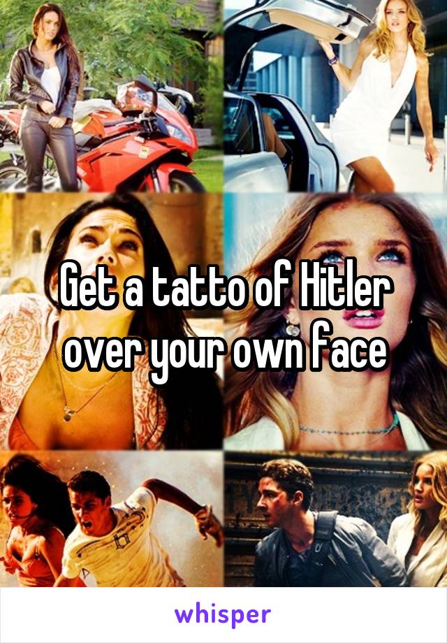 Get a tatto of Hitler over your own face