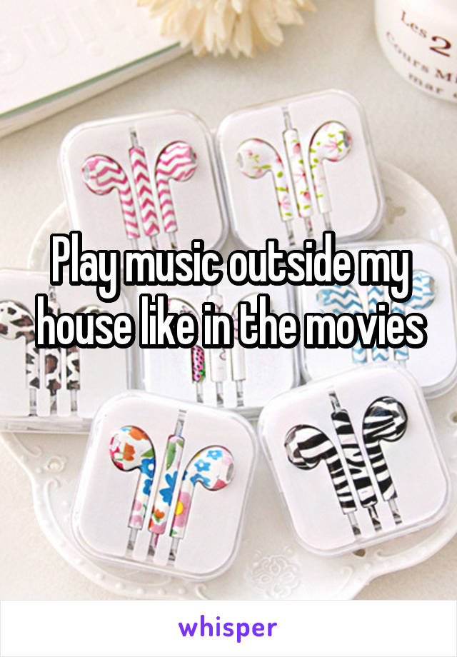 Play music outside my house like in the movies

