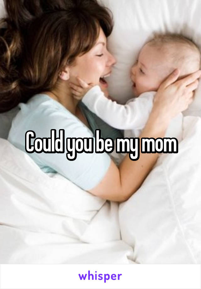Could you be my mom