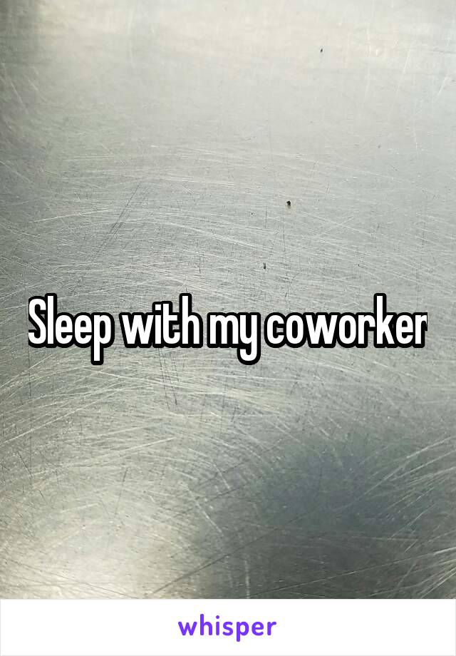 Sleep with my coworker