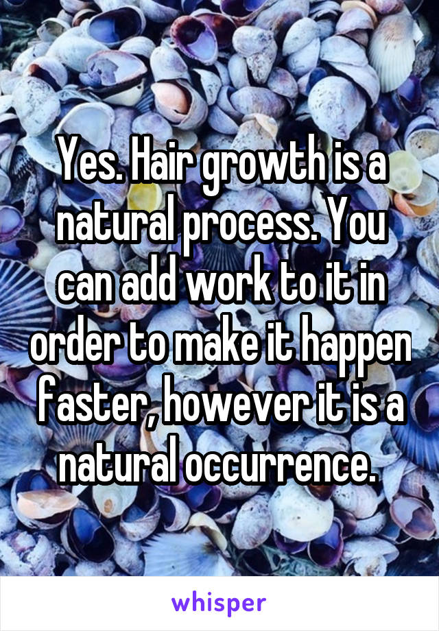 Yes. Hair growth is a natural process. You can add work to it in order to make it happen faster, however it is a natural occurrence. 
