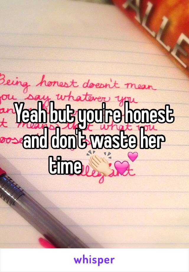 Yeah but you're honest and don't waste her time 👏🏻💕