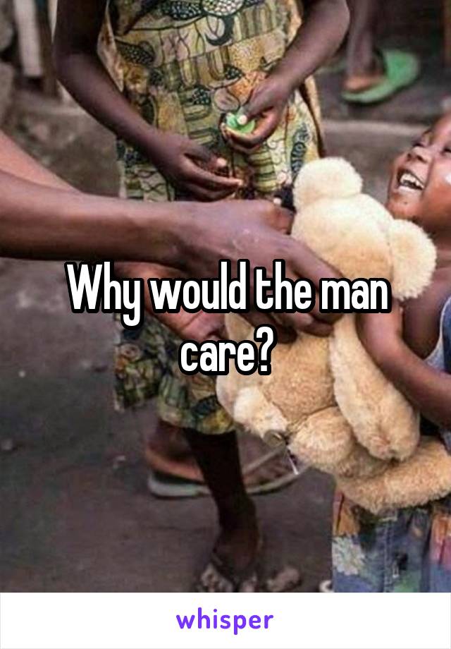 Why would the man care?