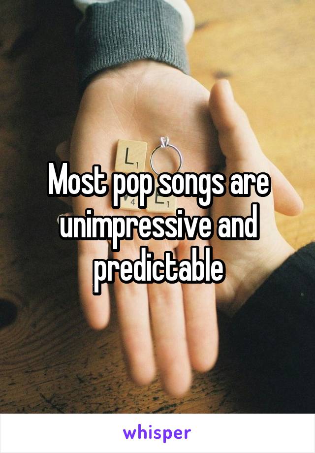 Most pop songs are unimpressive and predictable