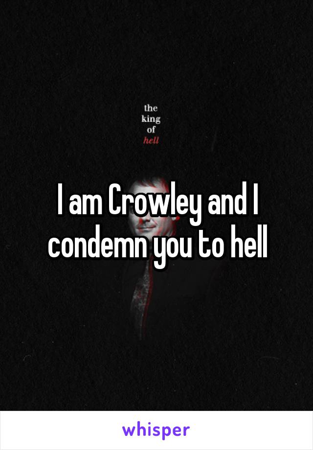 I am Crowley and I condemn you to hell