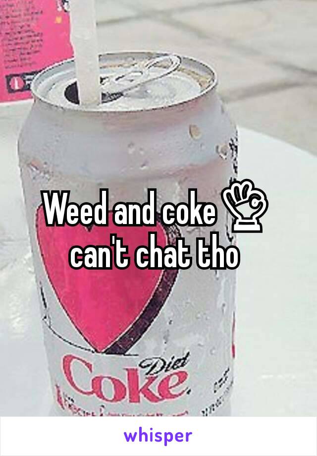 Weed and coke👌 can't chat tho 
