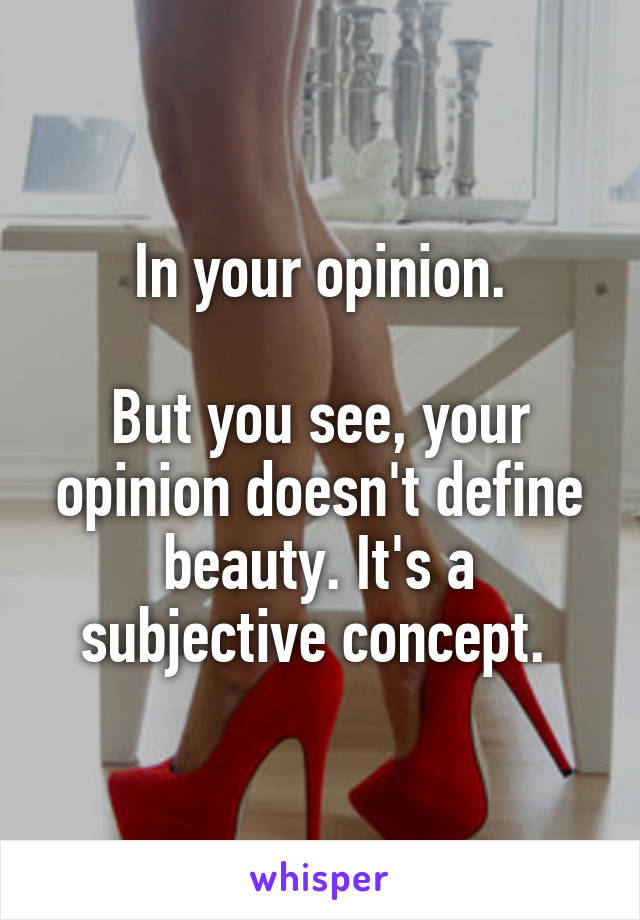 In your opinion.

But you see, your opinion doesn't define beauty. It's a subjective concept. 