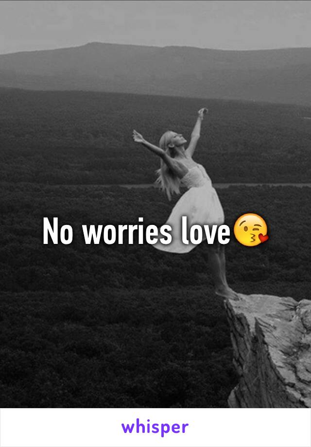 No worries love😘