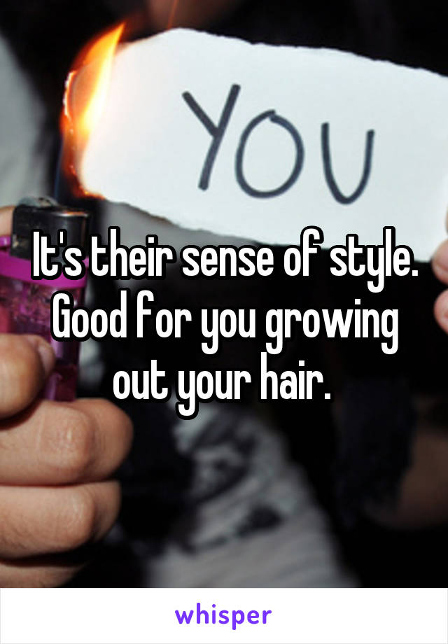 It's their sense of style. Good for you growing out your hair. 