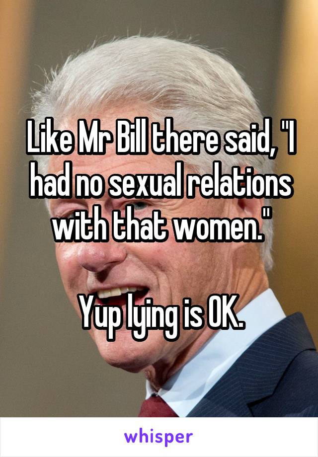 Like Mr Bill there said, "I had no sexual relations with that women."

Yup lying is OK.