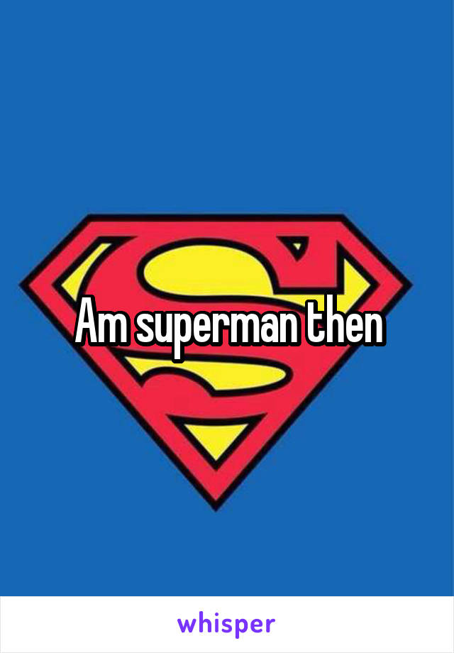 Am superman then