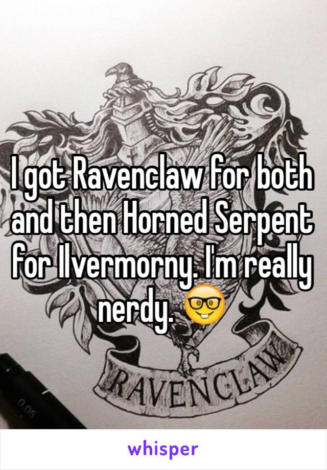I got Ravenclaw for both and then Horned Serpent for Ilvermorny. I'm really nerdy. 🤓
