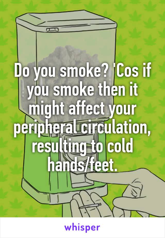 Do you smoke? 'Cos if you smoke then it might affect your peripheral circulation, resulting to cold hands/feet.