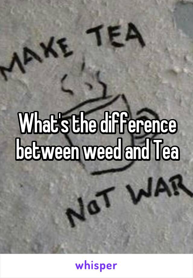 What's the difference between weed and Tea