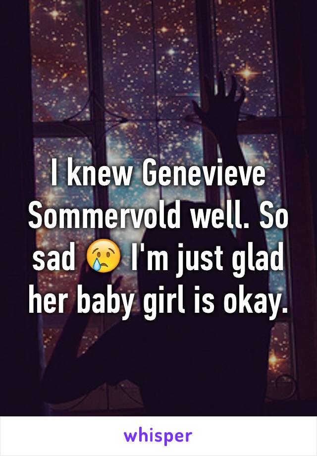I knew Genevieve Sommervold well. So sad 😢 I'm just glad her baby girl is okay. 